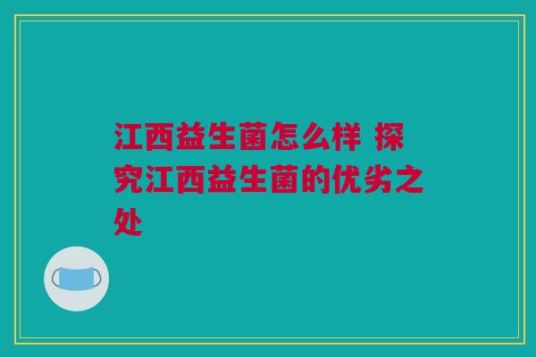 江西益生菌怎么样 探究江西益生菌的优劣之处