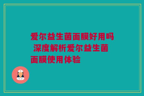 爱尔益生菌面膜好用吗 深度解析爱尔益生菌面膜使用体验