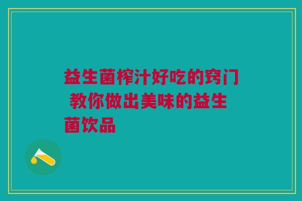 益生菌榨汁好吃的窍门 教你做出美味的益生菌饮品