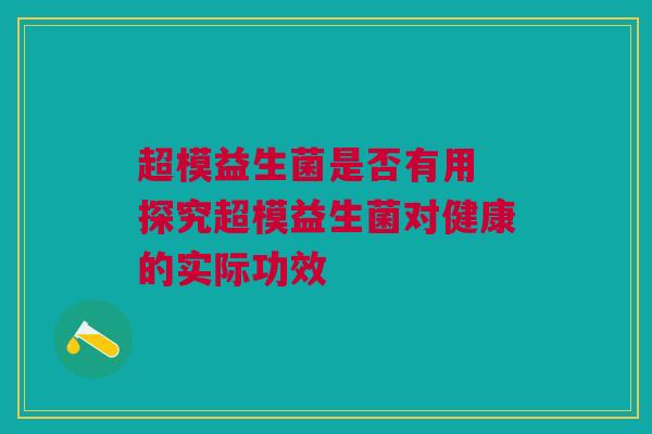 超模益生菌是否有用 探究超模益生菌对健康的实际功效