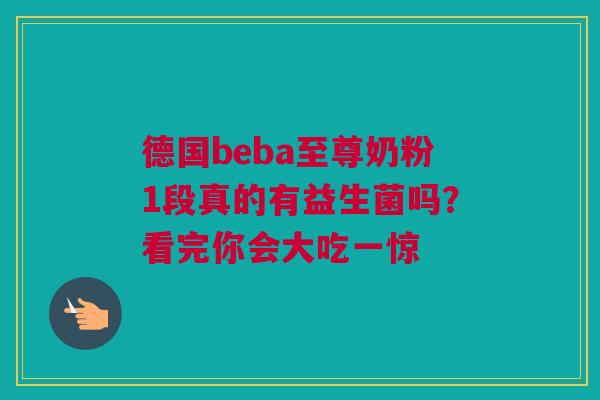 德国beba至尊奶粉1段真的有益生菌吗？看完你会大吃一惊
