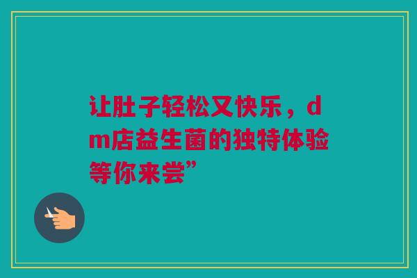 让肚子轻松又快乐，dm店益生菌的独特体验等你来尝”