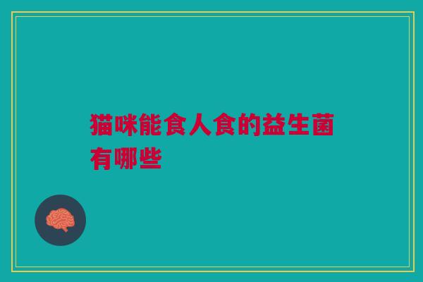 猫咪能食人食的益生菌有哪些