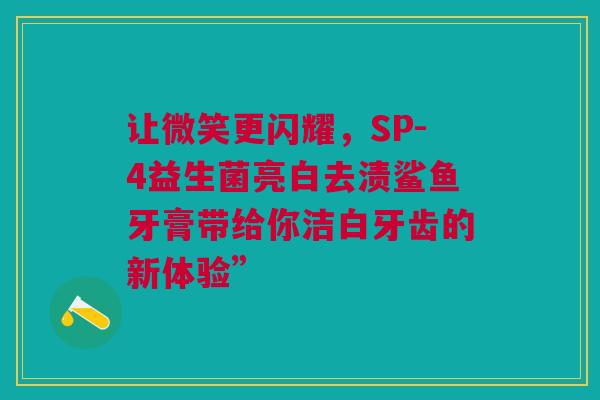 让微笑更闪耀，SP-4益生菌亮白去渍鲨鱼牙膏带给你洁白牙齿的新体验”