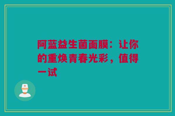 阿蓝益生菌面膜：让你的重焕青春光彩，值得一试