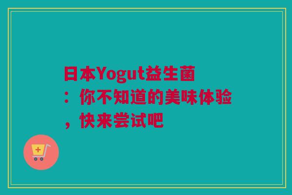 日本Yogut益生菌：你不知道的美味体验，快来尝试吧