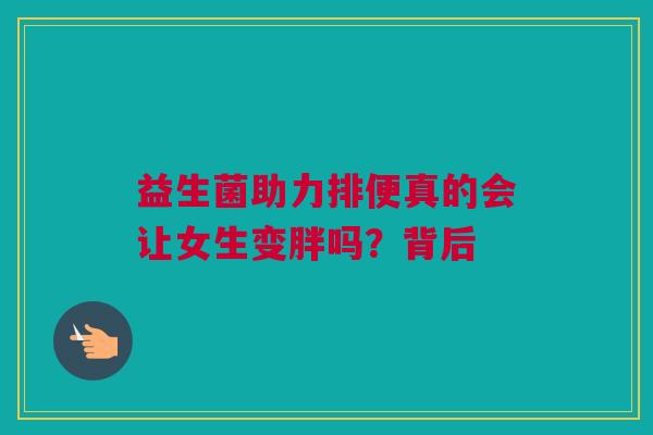 益生菌助力排便真的会让女生变胖吗？背后