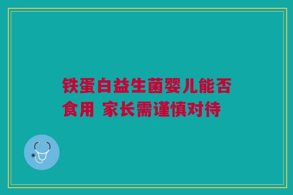 铁蛋白益生菌婴儿能否食用 家长需谨慎对待