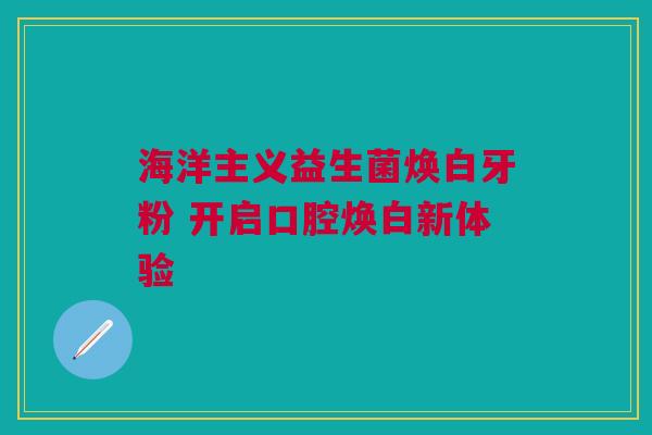 海洋主义益生菌焕白牙粉 开启口腔焕白新体验