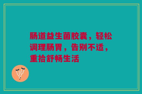 肠道益生菌胶囊，轻松调理肠胃，告别不适，重拾舒畅生活