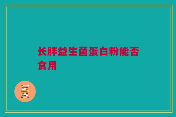 长胖益生菌蛋白粉能否食用 长胖益生菌蛋白粉能否食用
