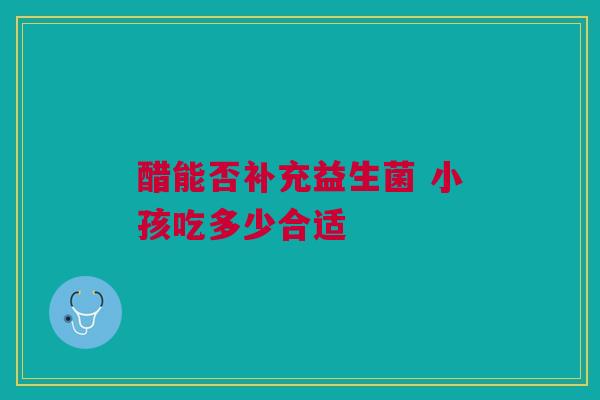醋能否补充益生菌 小孩吃多少合适