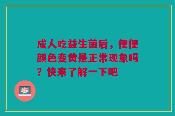 成人吃益生菌后，便便颜色变黄是正常现象吗？快来了解一下吧
