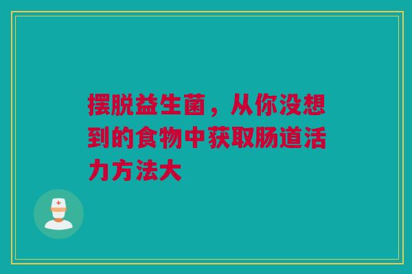 摆脱益生菌，从你没想到的食物中获取肠道活力方法大