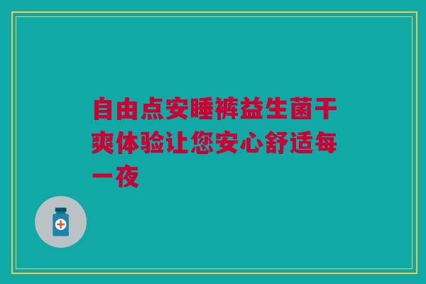自由点安睡裤益生菌干爽体验让您安心舒适每一夜
