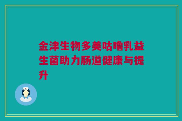 金津生物多美咕噜乳益生菌助力肠道健康与提升