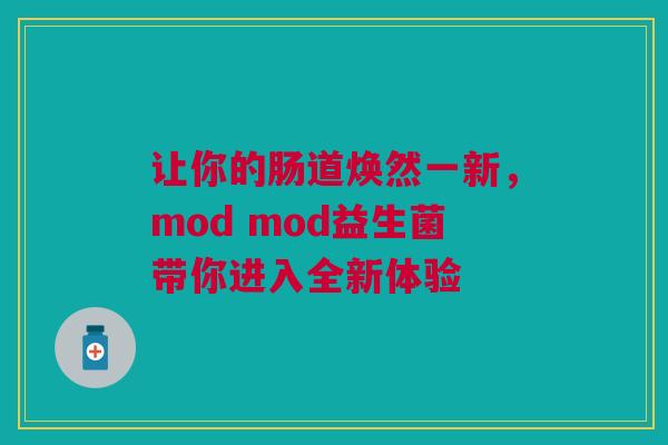 让你的肠道焕然一新，mod mod益生菌带你进入全新体验