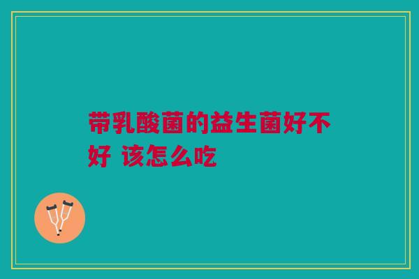 带乳酸菌的益生菌好不好 该怎么吃