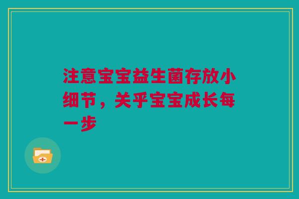 注意宝宝益生菌存放小细节，关乎宝宝成长每一步