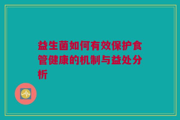 益生菌如何有效保护食管健康的机制与益处分析