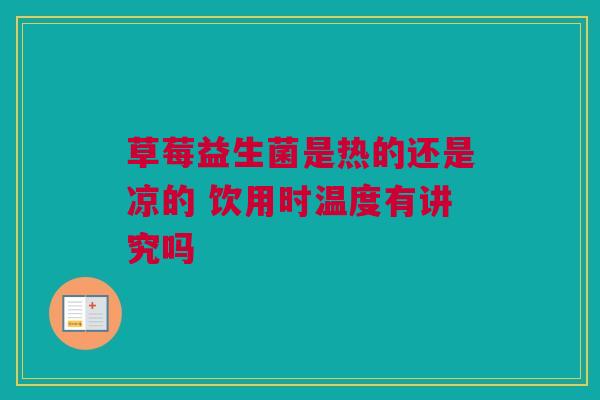 草莓益生菌是热的还是凉的 饮用时温度有讲究吗