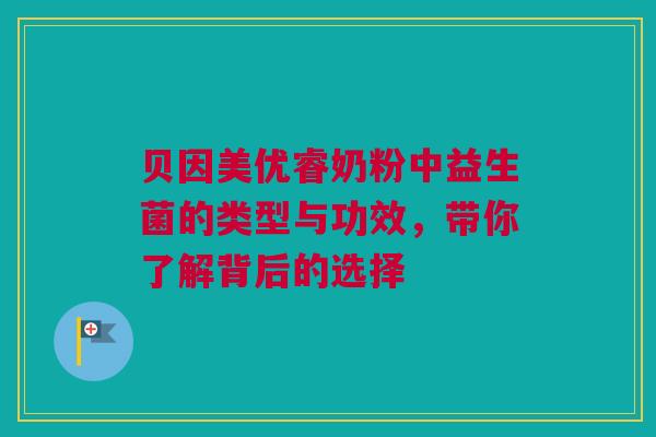 贝因美优睿奶粉中益生菌的类型与功效，带你了解背后的选择