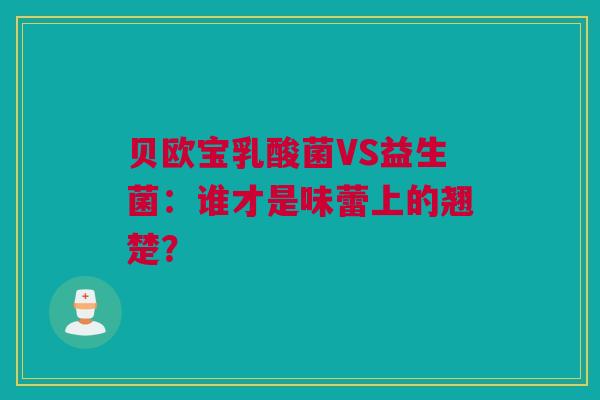 贝欧宝乳酸菌VS益生菌：谁才是味蕾上的翘楚？