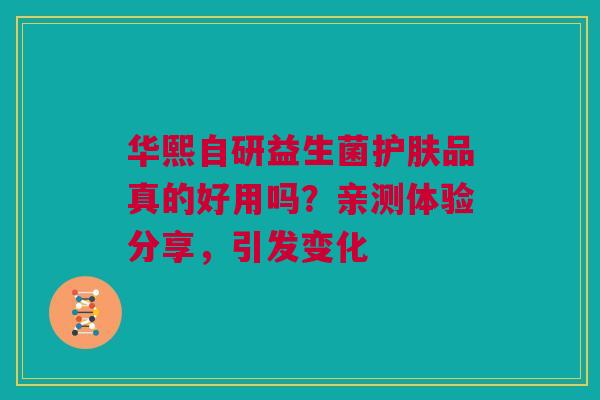 华熙自研益生菌护肤品真的好用吗？亲测体验分享，引发变化