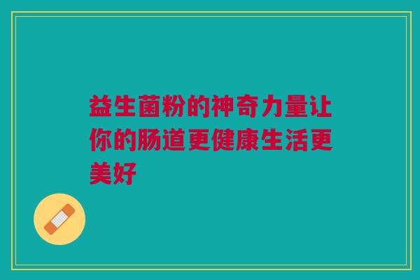 益生菌粉的神奇力量让你的肠道更健康生活更美好