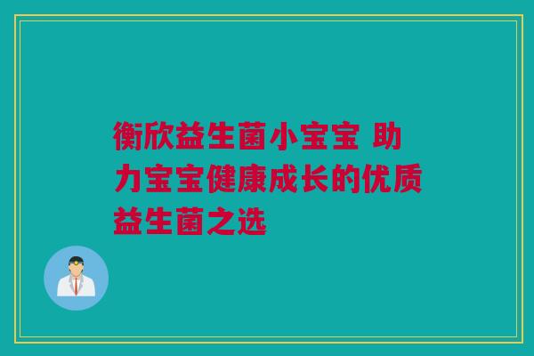 衡欣益生菌小宝宝 助力宝宝健康成长的优质益生菌之选