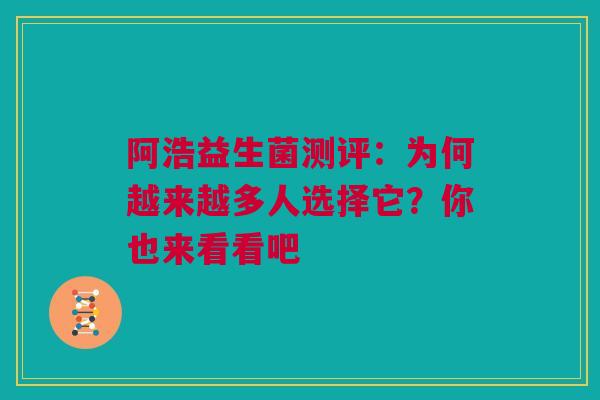 阿浩益生菌测评：为何越来越多人选择它？你也来看看吧