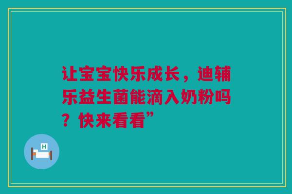 让宝宝快乐成长，迪辅乐益生菌能滴入奶粉吗？快来看看”