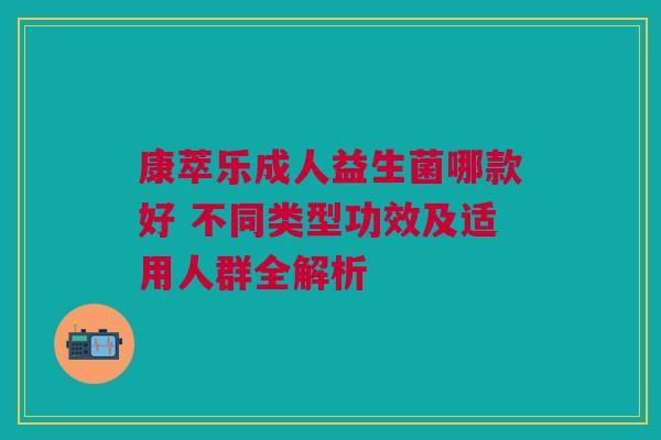 康萃乐成人益生菌哪款好 不同类型功效及适用人群全解析