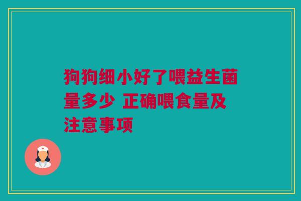 狗狗细小好了喂益生菌量多少 正确喂食量及注意事项