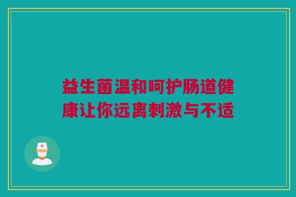 益生菌温和呵护肠道健康让你远离刺激与不适