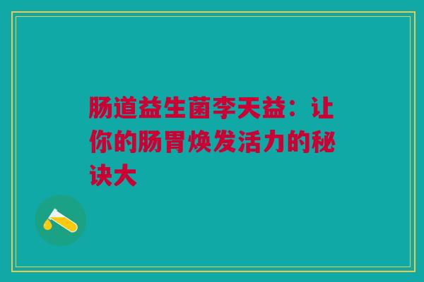 肠道益生菌李天益：让你的肠胃焕发活力的秘诀大
