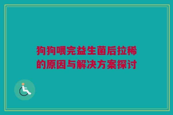 狗狗喂完益生菌后拉稀的原因与解决方案探讨