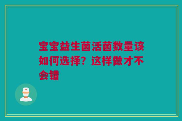 宝宝益生菌活菌数量该如何选择？这样做才不会错