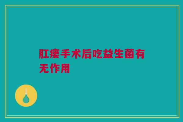 肛瘘手术后吃益生菌有无作用